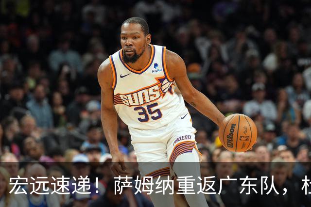 宏远速递！萨姆纳重返广东队，杜锋将接任国家队主教练？